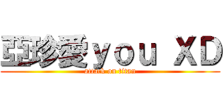 亞珍愛ｙｏｕ ＸＤ (attack on titan)