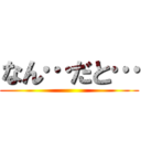 なん…だと… ()