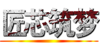 匠芯筑梦 ()