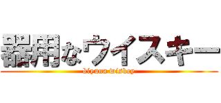 器用なウイスキー (kiyuna wiskey)