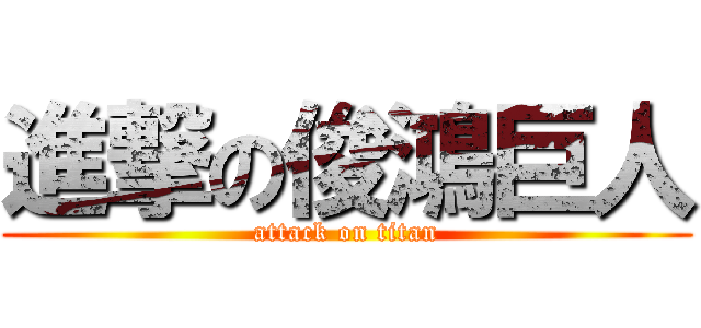 進撃の俊鴻巨人 (attack on titan)