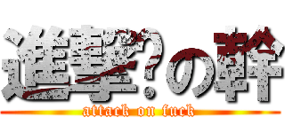 進撃擊の幹 (attack on fuck)
