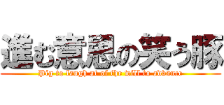 進む意思の笑う豚 (Pig to laugh at of the will to advance)