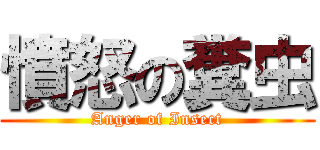 憤怒の糞虫 (Anger of Insect)