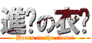 進擊の衣櫥 (Bears in the closet)