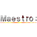 Ｍａｅｓｔｒｏ： ()