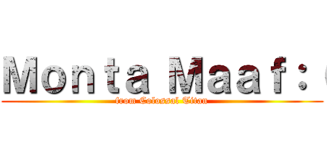 Ｍｏｎｔａ Ｍａａｆ：（ (from Colossal Titan)