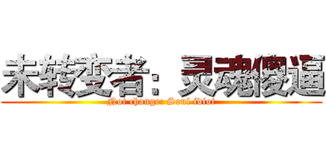 未转变者：灵魂傻逼 (Not change: Soul idiot)