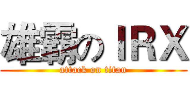 雄霸のＩＲＸ (attack on titan)