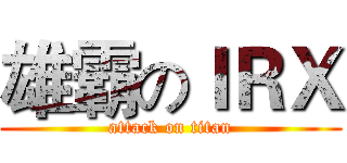 雄霸のＩＲＸ (attack on titan)