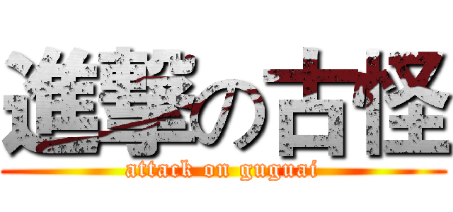 進撃の古怪 (attack on guguai)