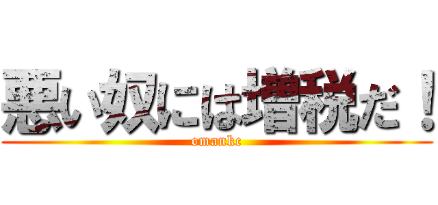 悪い奴には増税だ！ (omankc)