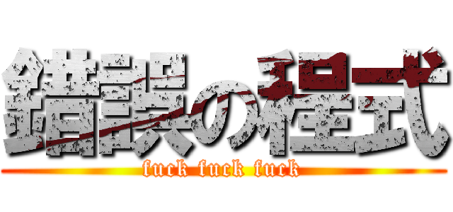 錯誤の程式 (fuck fuck fuck)