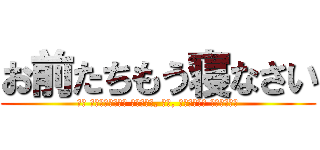 お前たちもう寝なさい (Вы ложитесь спать, вы, ребята больше)