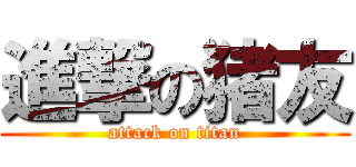 進撃の猪友 (attack on titan)