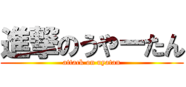 進撃のうやーたん (attack on uyatan)