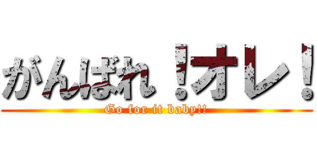 がんばれ！オレ！ (Go for it baby!!)