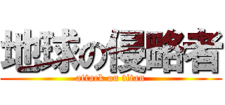 地球の侵略者 (attack on titan)