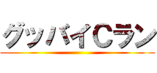 グッバイＣラン ()