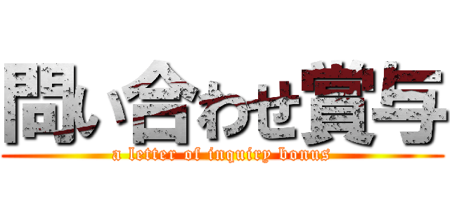 問い合わせ賞与 (a letter of inquiry bonus)