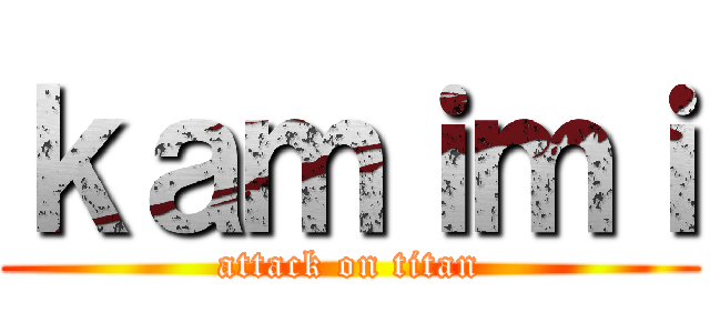 ｋａｍｉｍｉ (attack on titan)