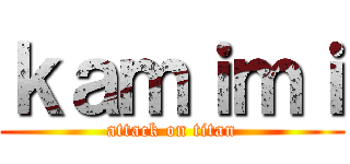 ｋａｍｉｍｉ (attack on titan)