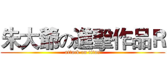朱大爺の進擊作品Ｒ (attack on titan)