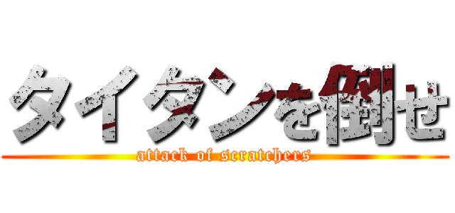 タイタンを倒せ (attack of scratchers)