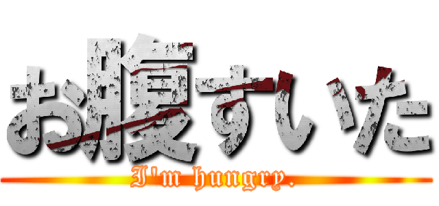 お腹すいた (I'm hungry.)