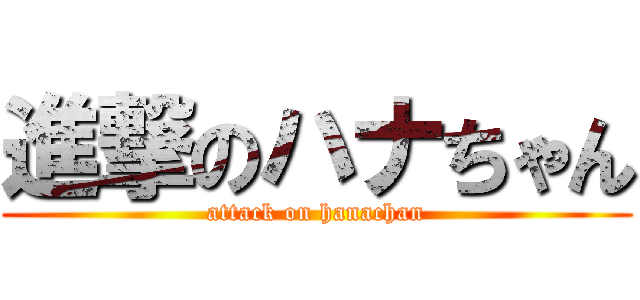 進撃のハナちゃん (attack on hanachan)