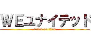 ＷＥユナイテッド (attack on titan)