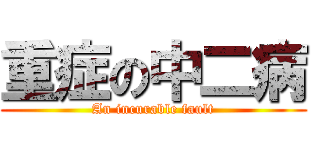 重症の中二病 (An incurable fault)