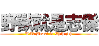 野獸就是志傑 (Wild Beast is Chih-jeh)