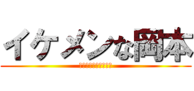 イケメンな岡本 (きゃ～～～かっこいい)