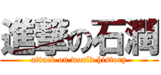 進撃の石潤 (attack on world history)