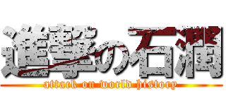 進撃の石潤 (attack on world history)