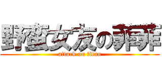 野蛮女友の菲菲 (attack on titan)