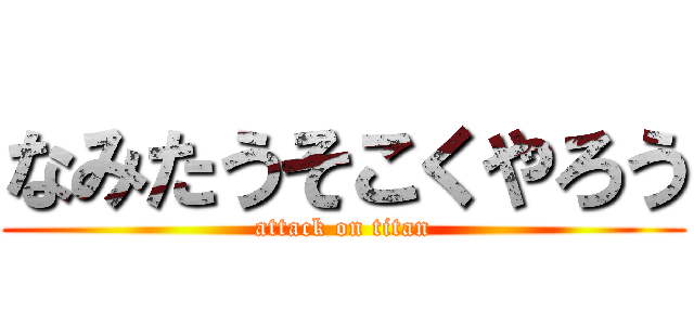 なみたうそこくやろう (attack on titan)