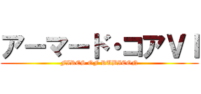 アーマード・コアＶＩ (FIRES OF RUBICON)