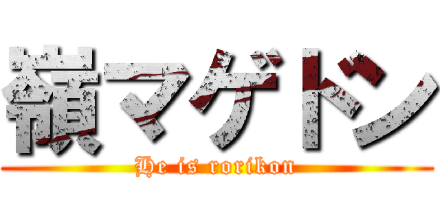 嶺マゲドン (He is rorikon)
