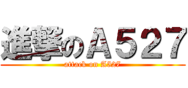 進撃のＡ５２７ (attack on A527)