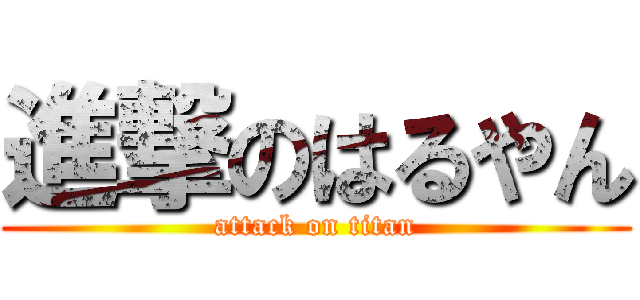 進撃のはるやん (attack on titan)