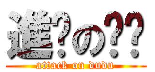 進擊の嘟嘟 (attack on dudu)