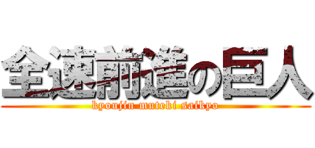 全速前進の巨人 (kyoujin muteki saikyo)