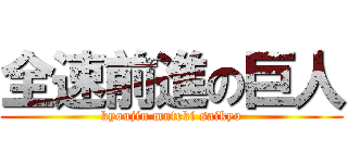 全速前進の巨人 (kyoujin muteki saikyo)