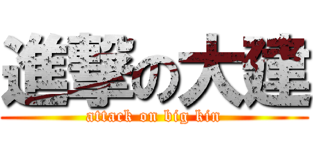 進撃の大建 (attack on big kin)