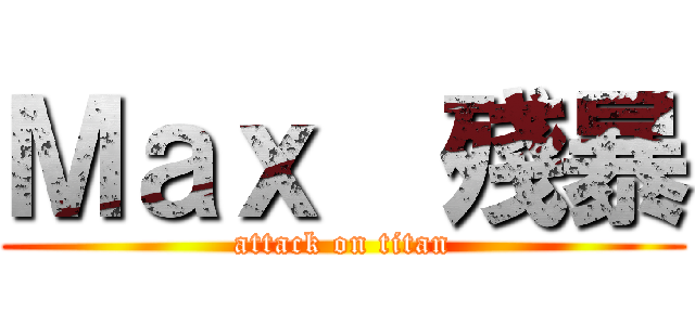 Ｍａｘ  殘暴 (attack on titan)