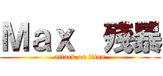 Ｍａｘ  殘暴 (attack on titan)