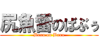 尻魚雷のばぶぅ (Baxu on Baxu)