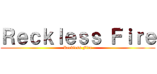 Ｒｅｃｋｌｅｓｓ Ｆｉｒｅ (Reckless Fire)